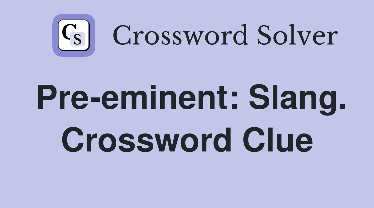 Pre-eminent: Slang. Crossword Clue