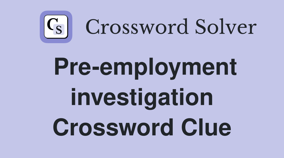 Pre-employment investigation Crossword Clue