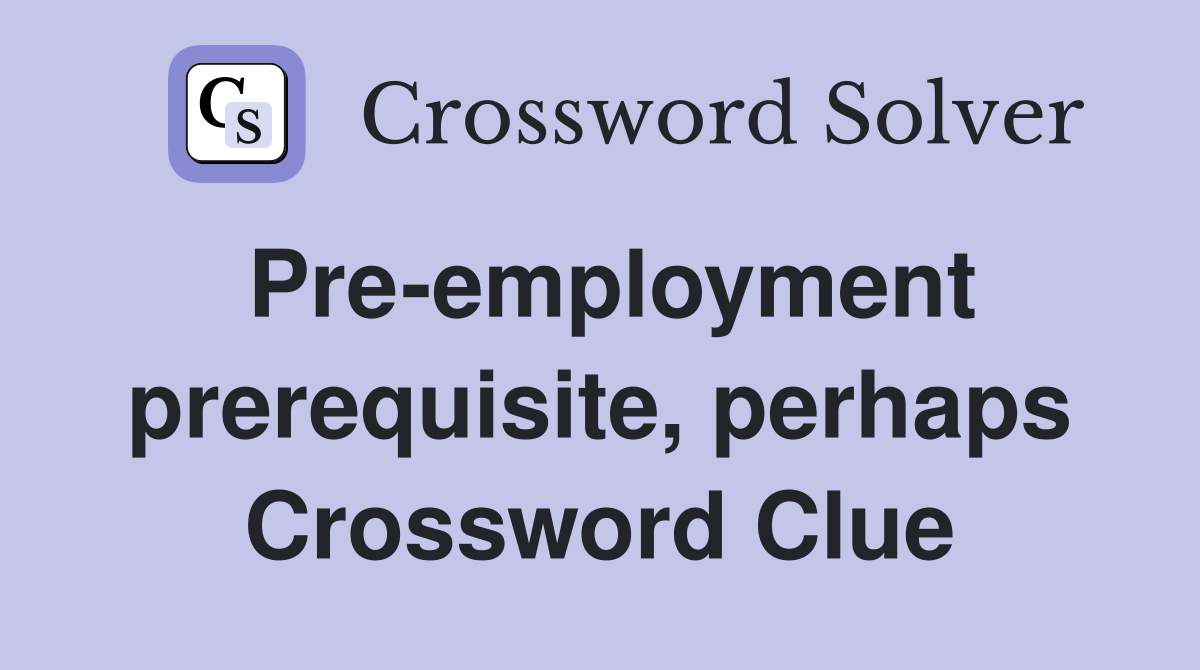 Pre-employment prerequisite, perhaps Crossword Clue