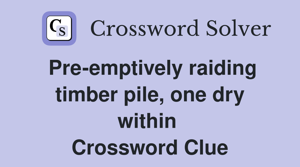 Pre-emptively raiding timber pile, one dry within  Crossword Clue