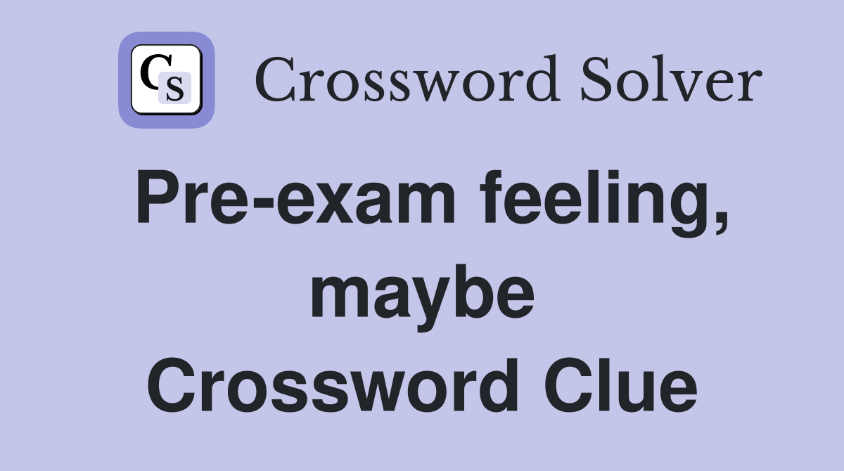 Pre-exam feeling, maybe Crossword Clue