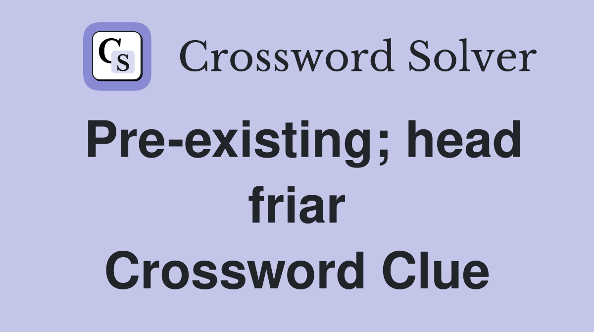 Pre-existing; head friar Crossword Clue