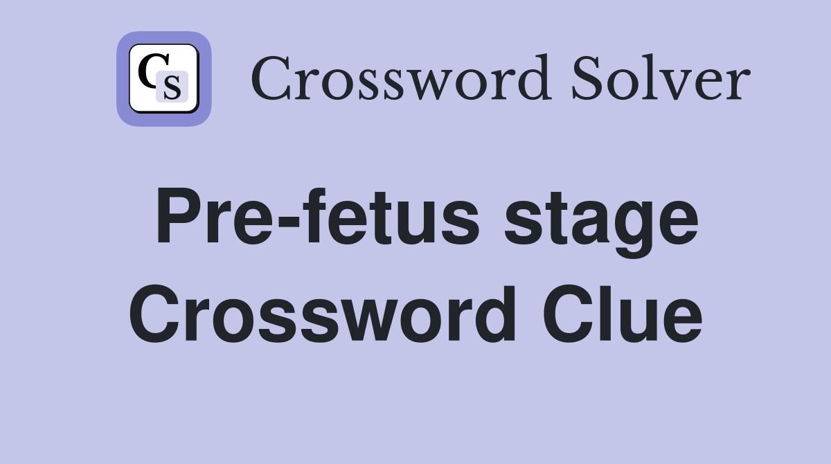 Pre-fetus stage Crossword Clue