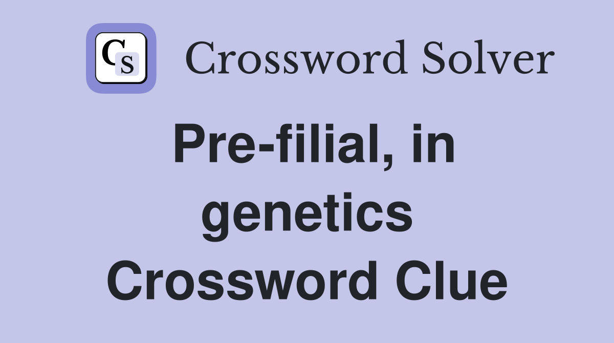 Pre-filial, in genetics Crossword Clue