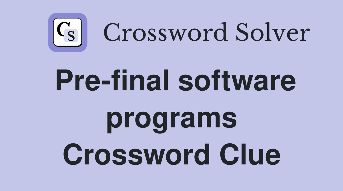 Pre-final software programs Crossword Clue