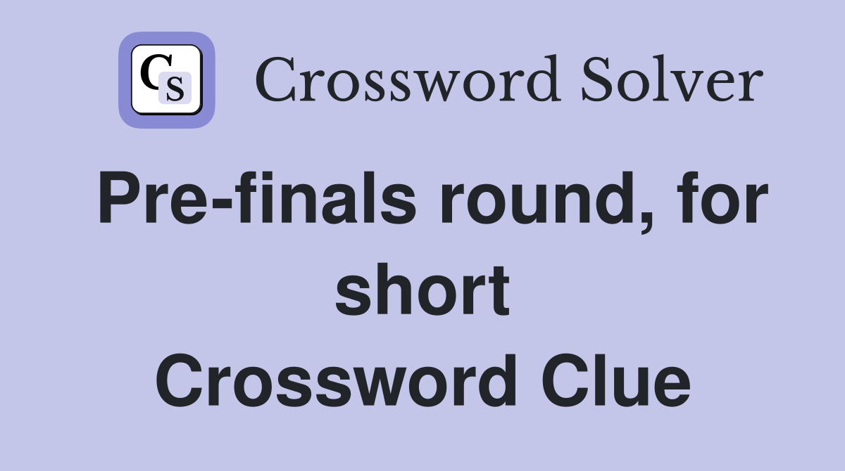 Pre-finals round, for short Crossword Clue