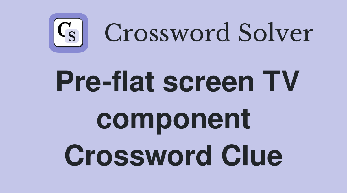 Pre-flat screen TV component Crossword Clue