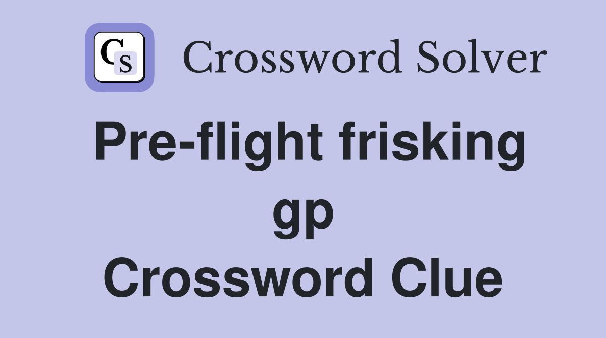 Pre-flight frisking gp Crossword Clue