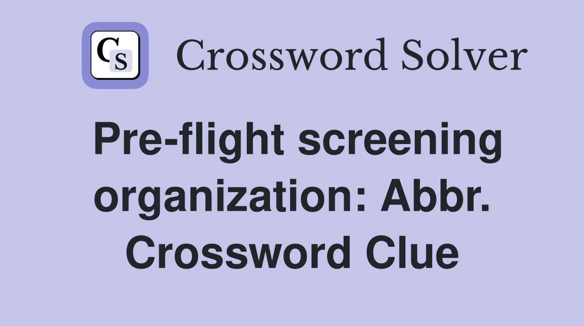 Pre-flight screening organization: Abbr. Crossword Clue