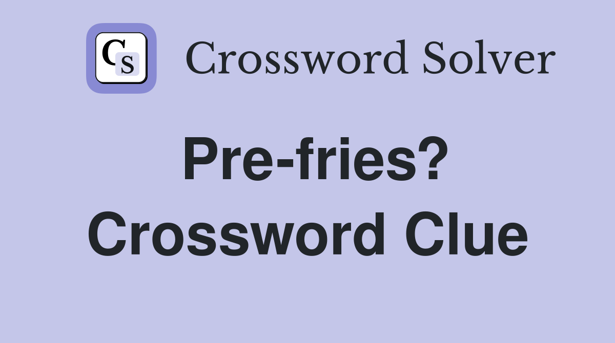 Pre-fries? Crossword Clue