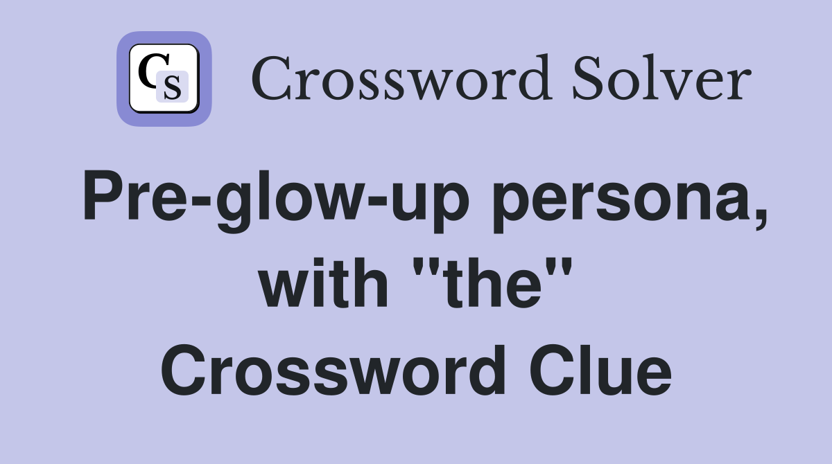 Pre-glow-up persona, with "the" Crossword Clue