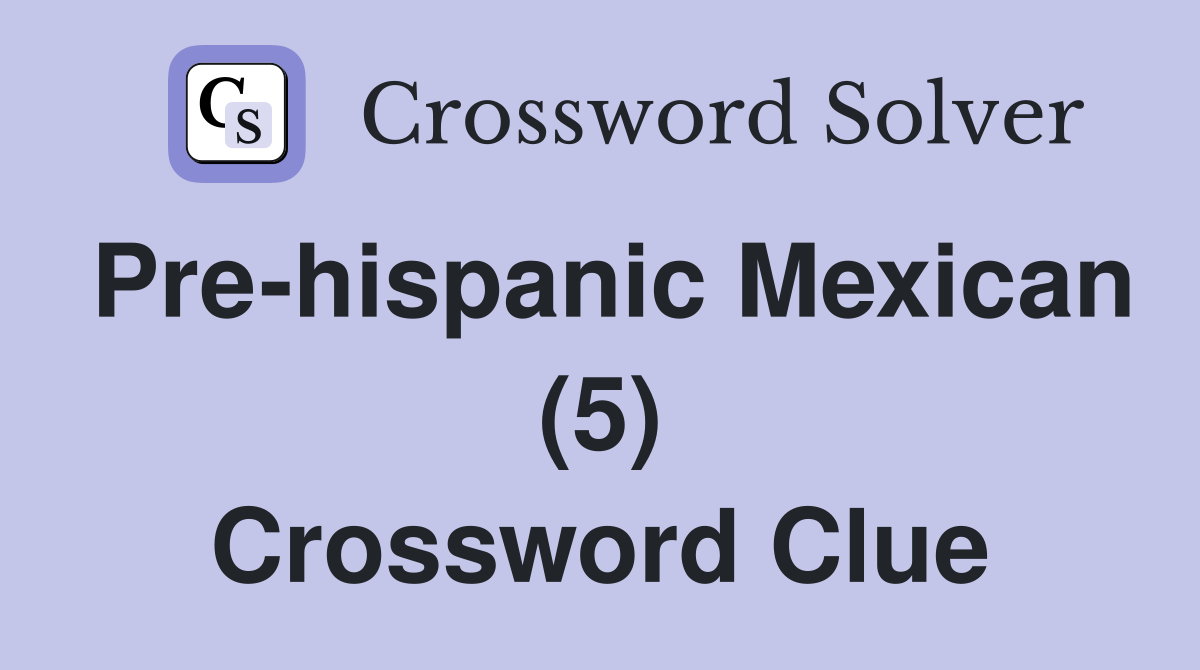 Pre-hispanic Mexican (5) Crossword Clue