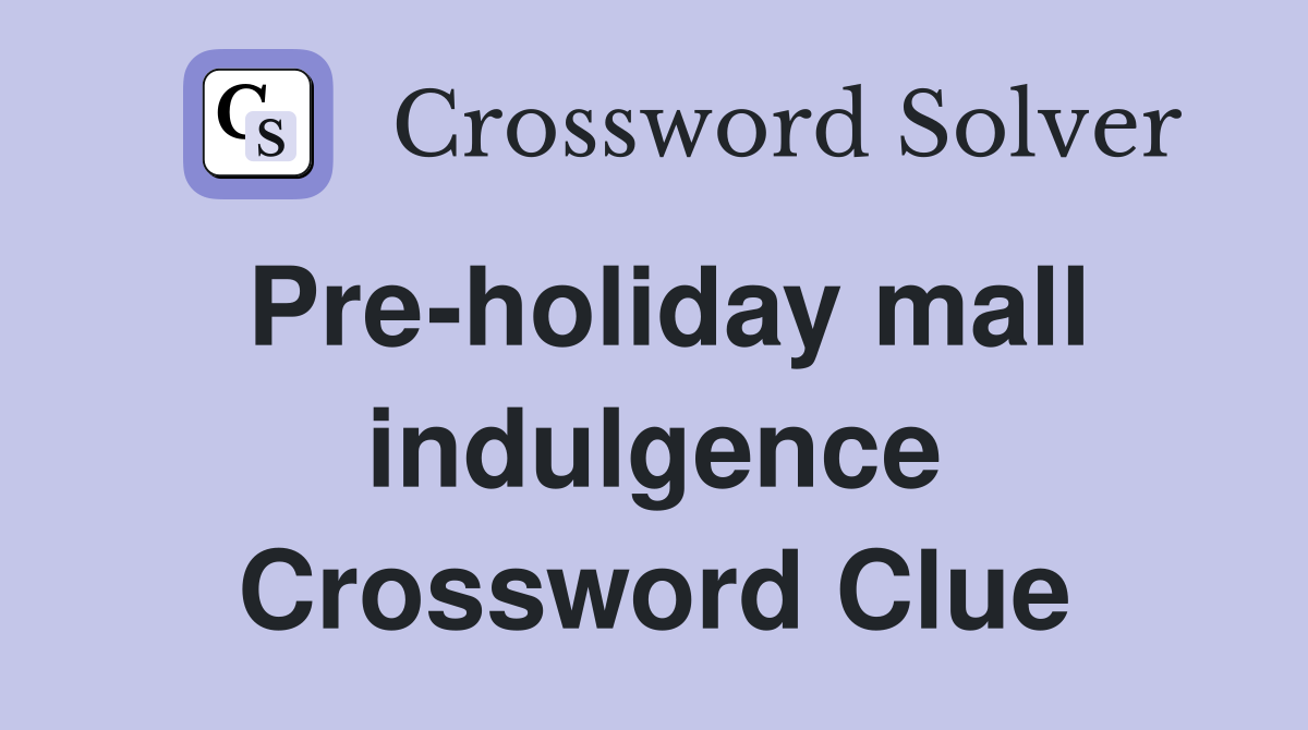 Pre-holiday mall indulgence Crossword Clue