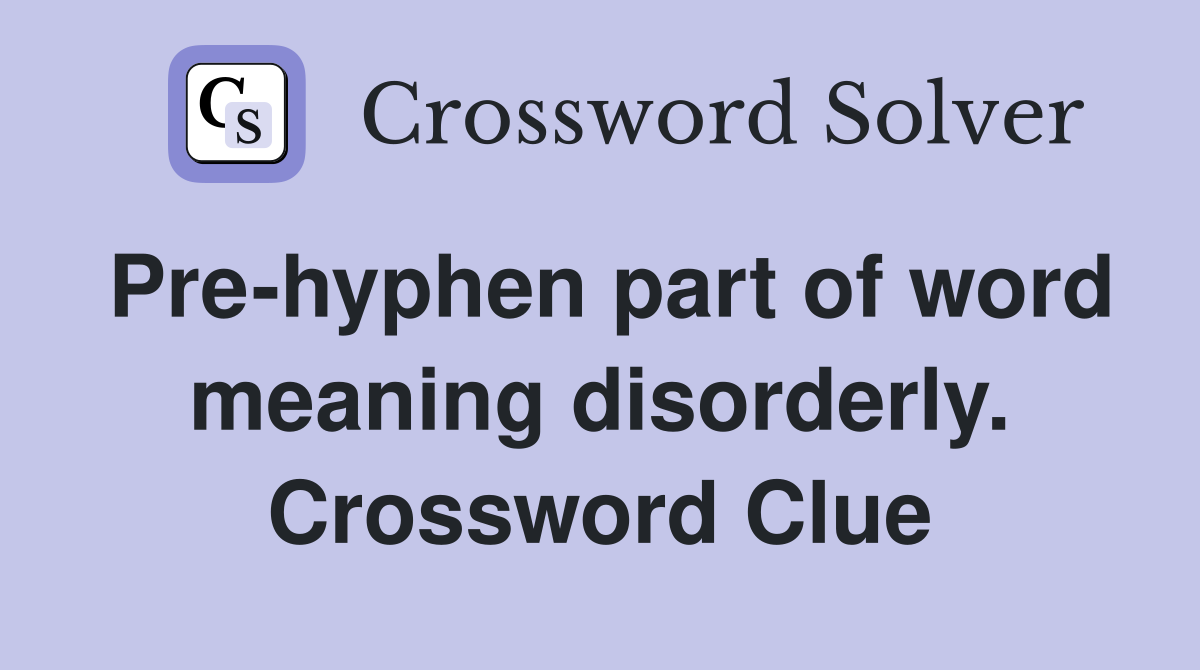 Pre-hyphen part of word meaning disorderly. Crossword Clue