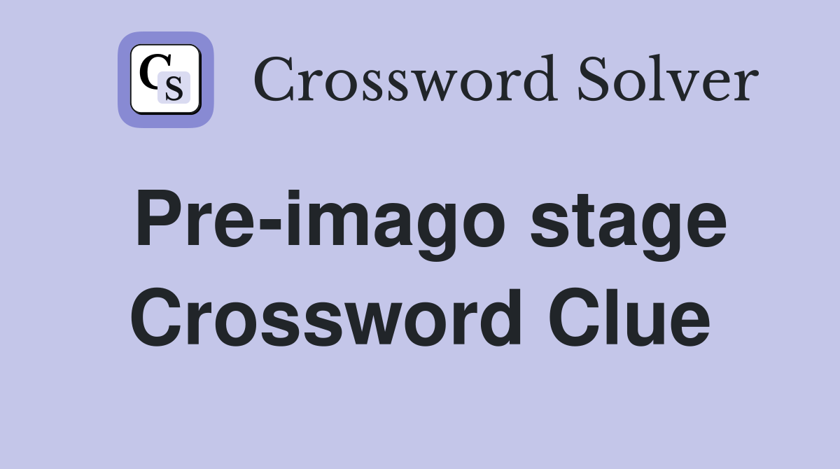 Pre-imago stage Crossword Clue