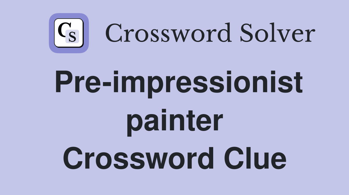 Pre-impressionist painter Crossword Clue