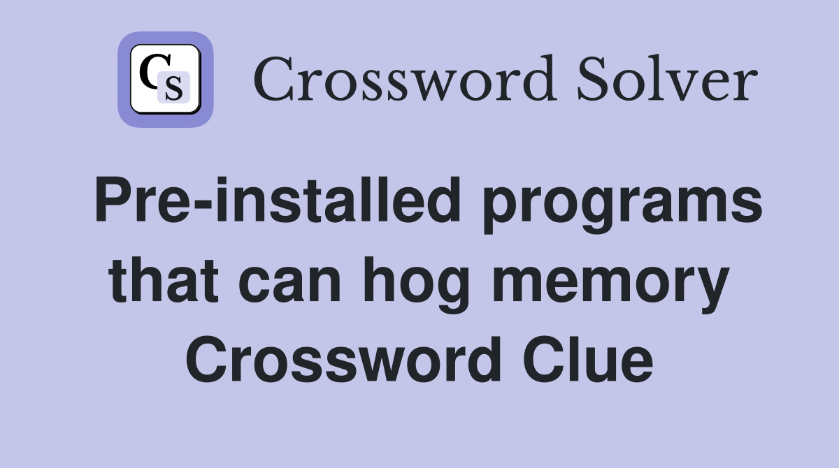 Pre-installed programs that can hog memory Crossword Clue