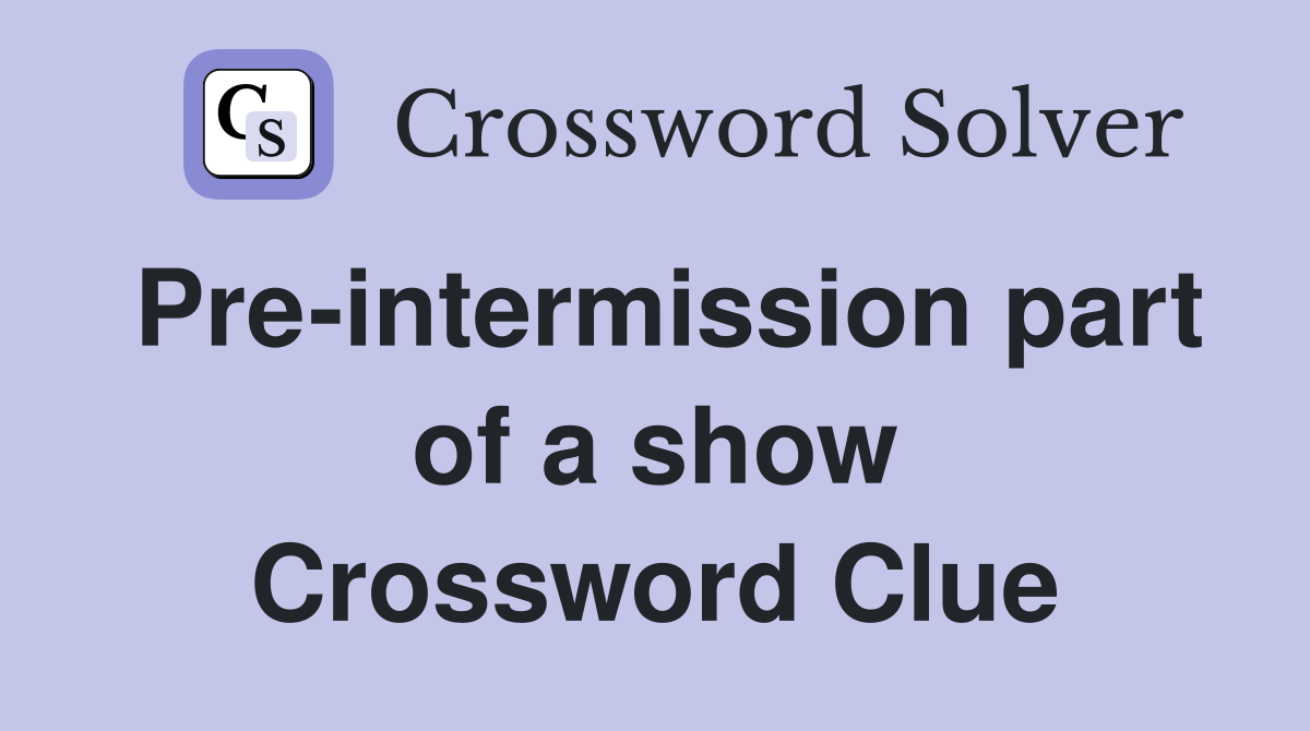 Pre-intermission part of a show Crossword Clue