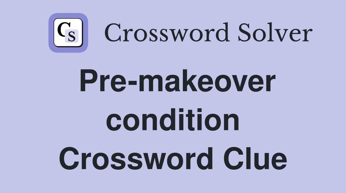 Pre-makeover condition Crossword Clue