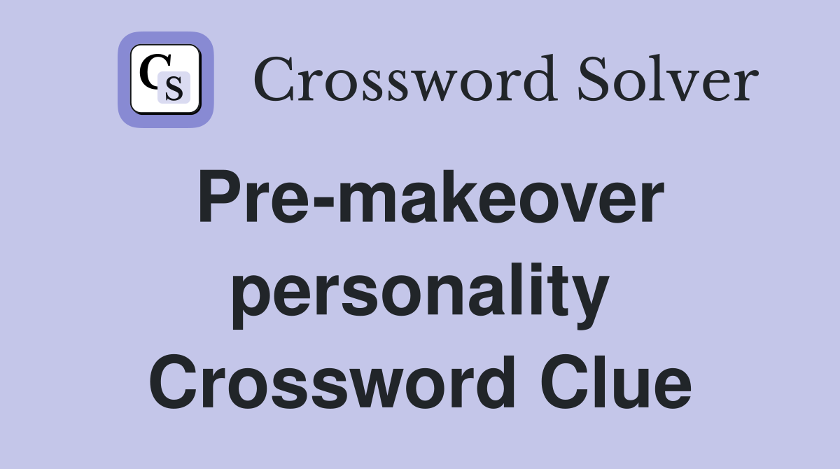 Pre-makeover personality Crossword Clue