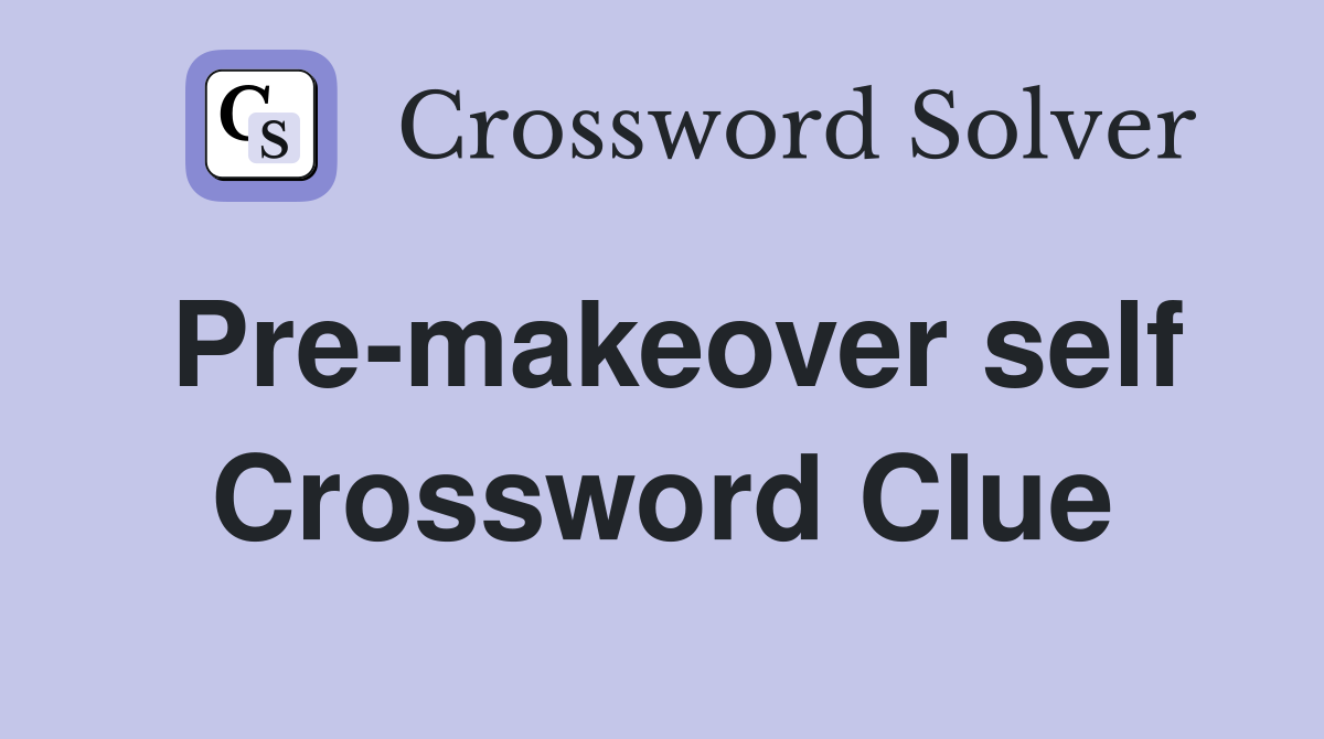 Pre-makeover self Crossword Clue