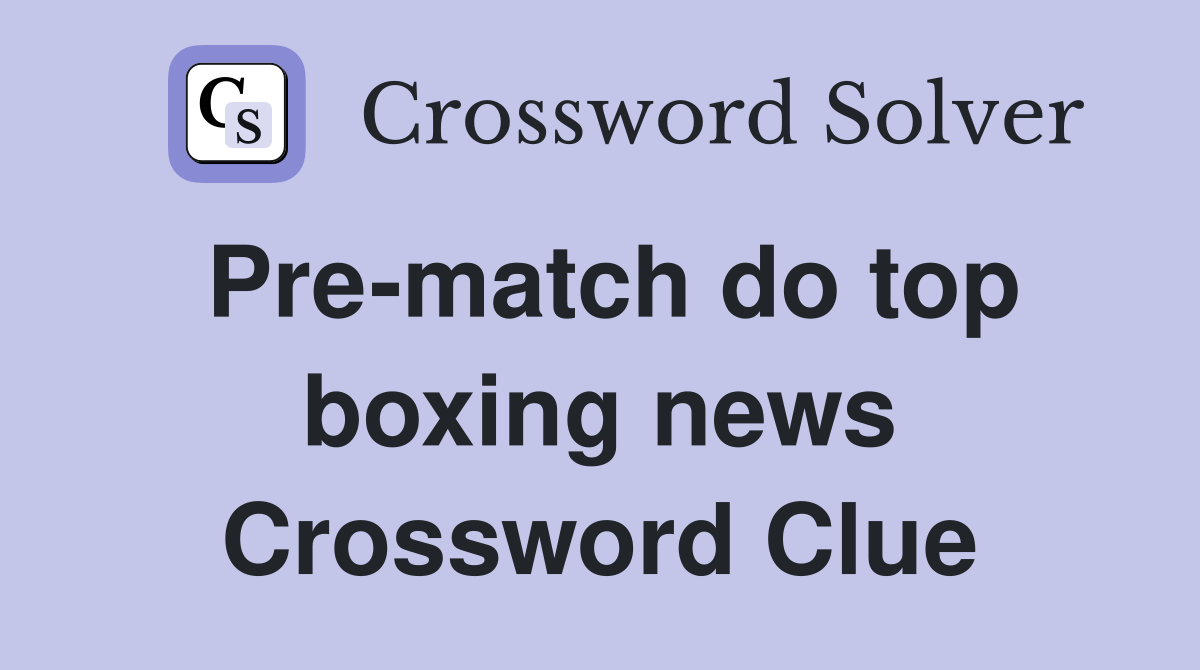 Pre-match do top boxing news Crossword Clue