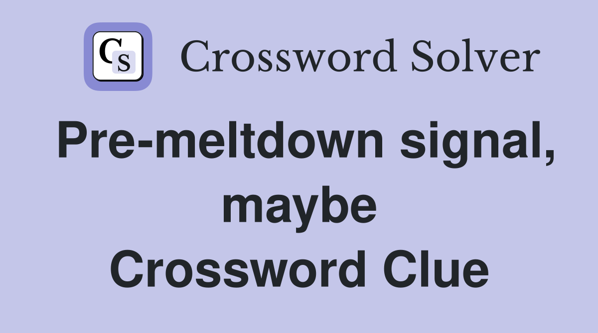 Pre-meltdown signal, maybe Crossword Clue