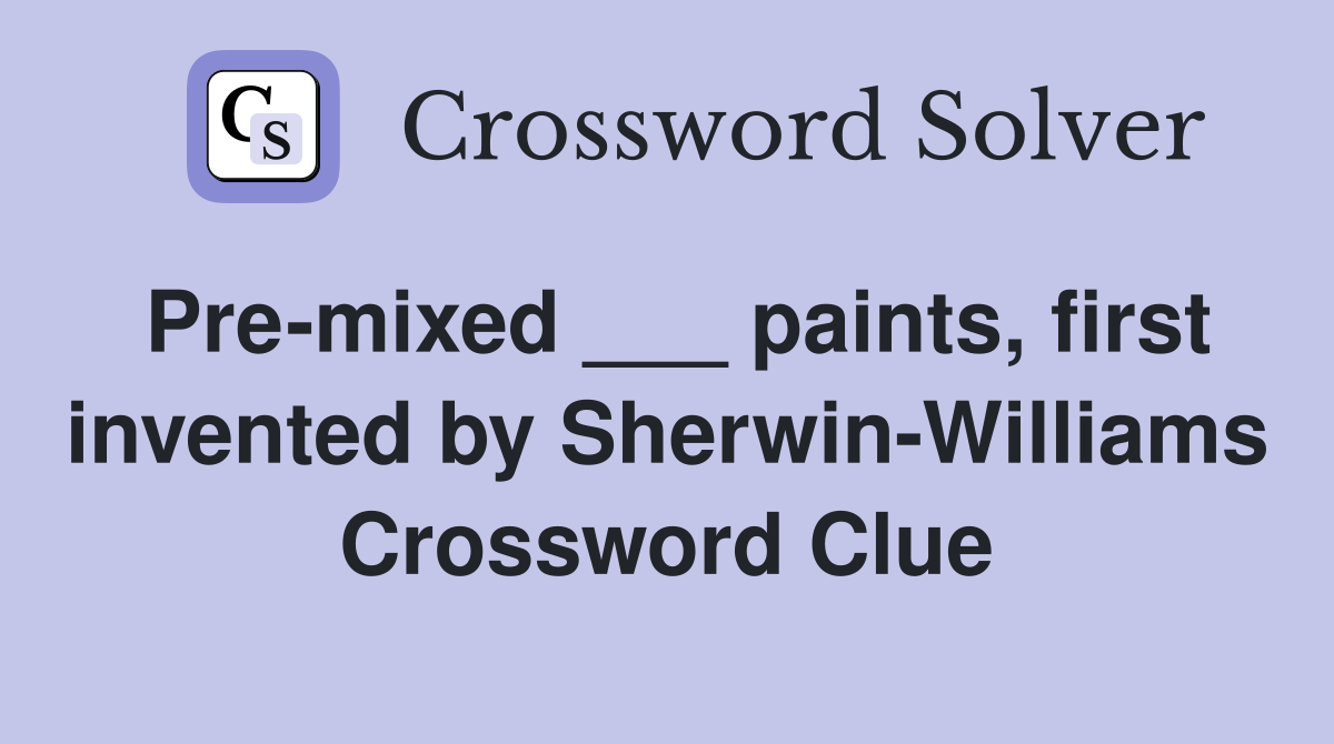 Pre-mixed ___ paints, first invented by Sherwin-Williams Crossword Clue