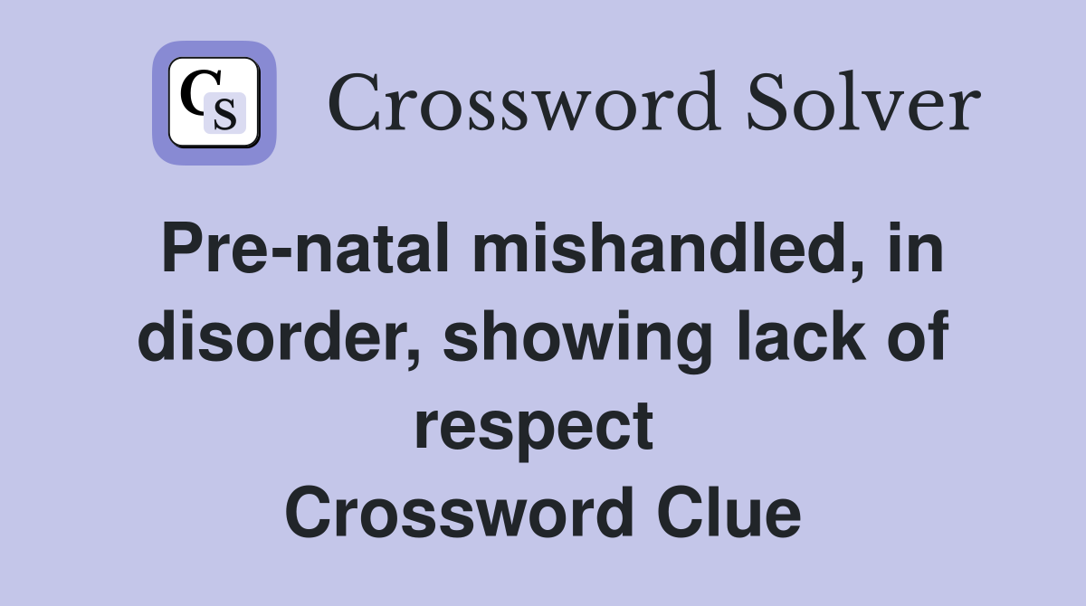 Pre-natal mishandled, in disorder, showing lack of respect  Crossword Clue