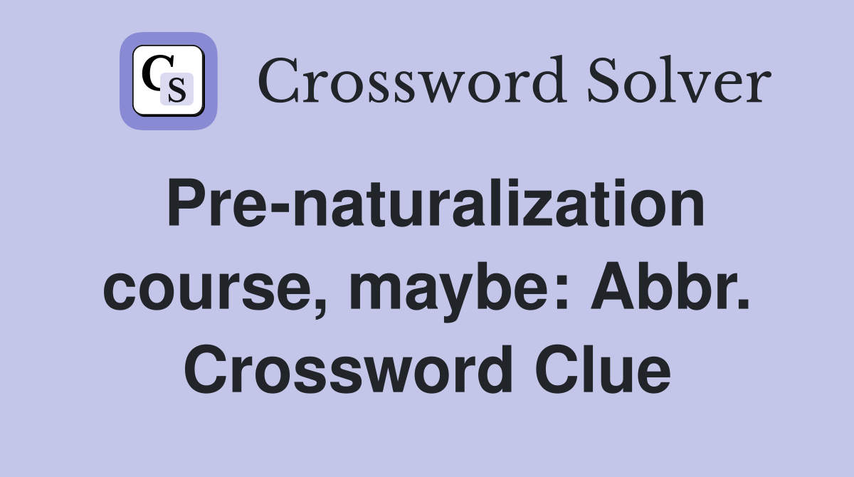 Pre-naturalization course, maybe: Abbr. Crossword Clue