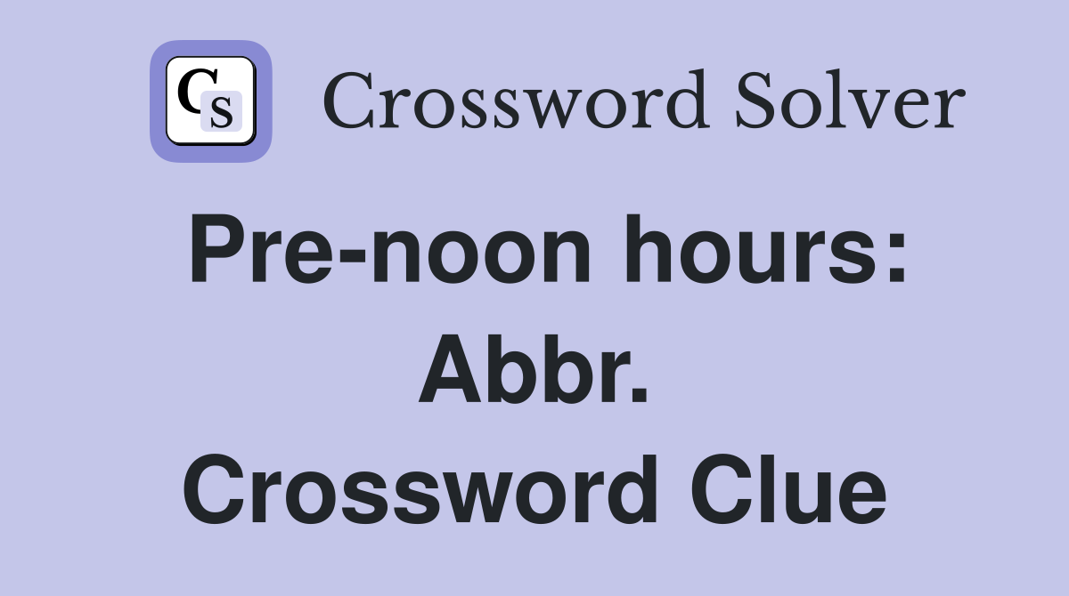 Pre-noon hours: Abbr. Crossword Clue