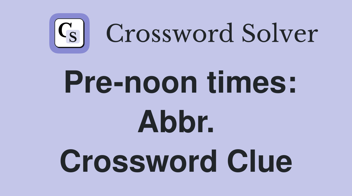 Pre-noon times: Abbr. Crossword Clue