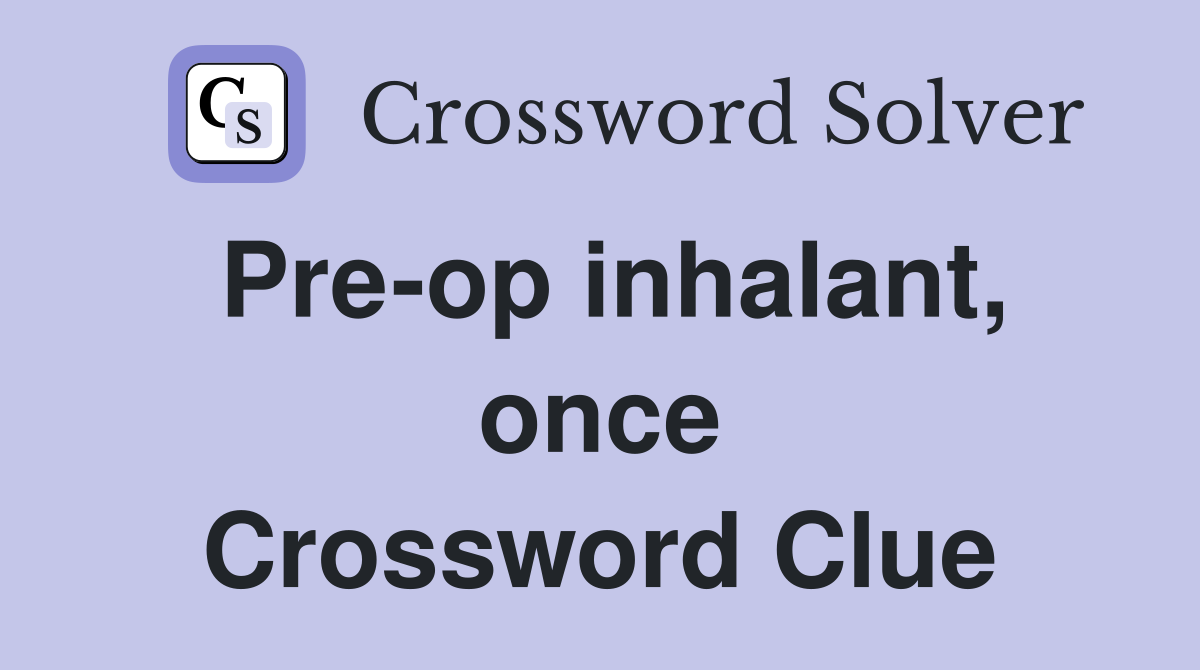 Pre-op inhalant, once Crossword Clue