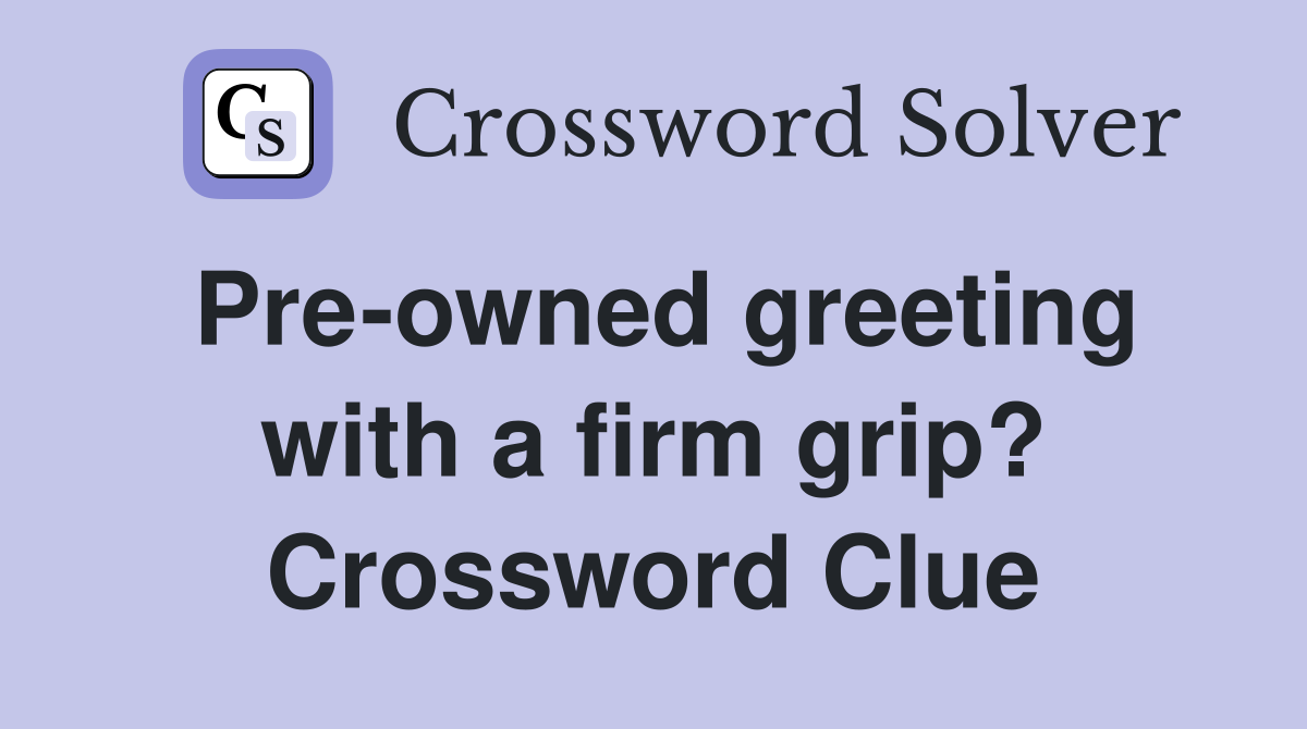 Pre-owned greeting with a firm grip? Crossword Clue