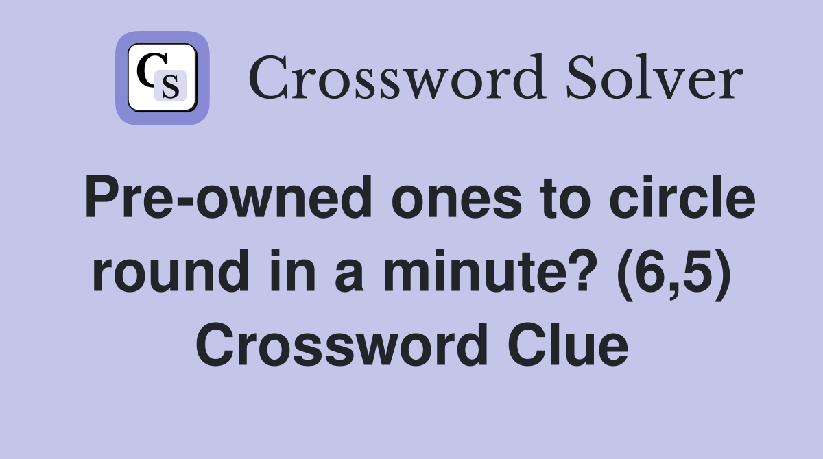 Pre-owned ones to circle round in a minute? (6,5) Crossword Clue