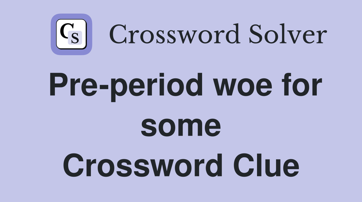 Pre-period woe for some Crossword Clue