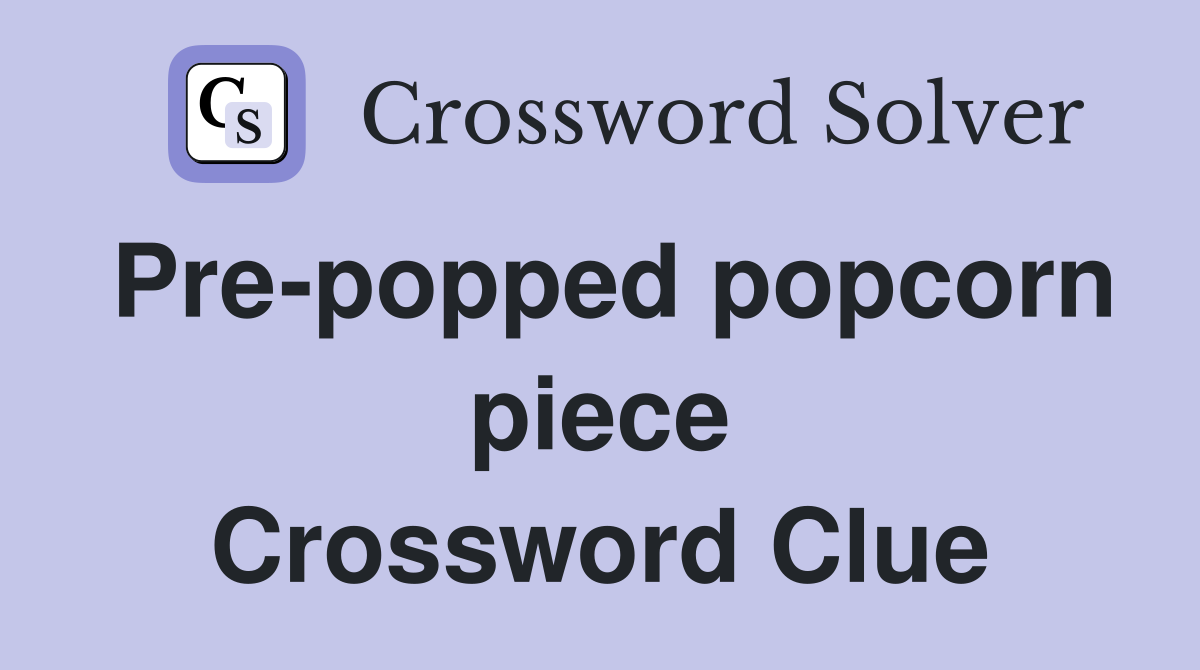 Pre-popped popcorn piece Crossword Clue