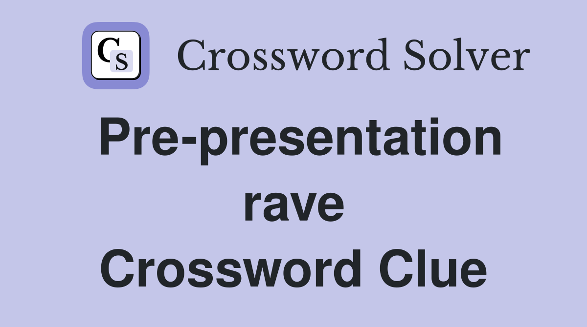 Pre-presentation rave Crossword Clue