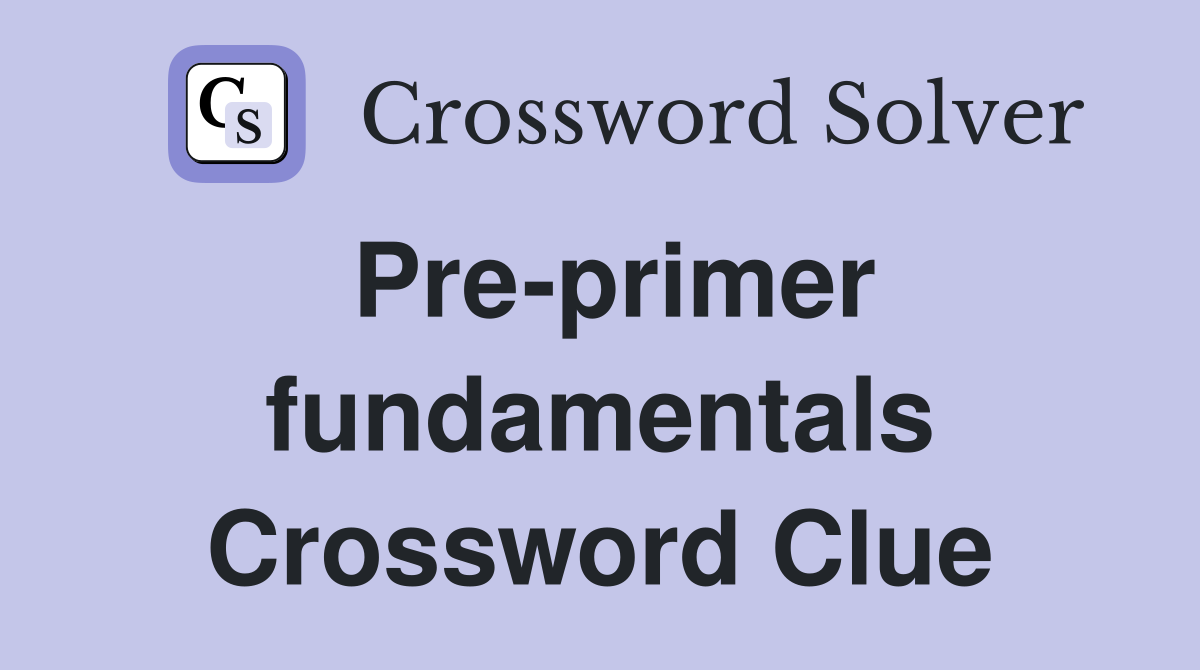 Pre-primer fundamentals Crossword Clue