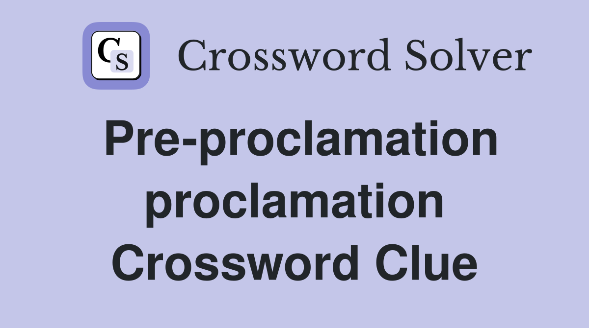 Pre-proclamation proclamation Crossword Clue