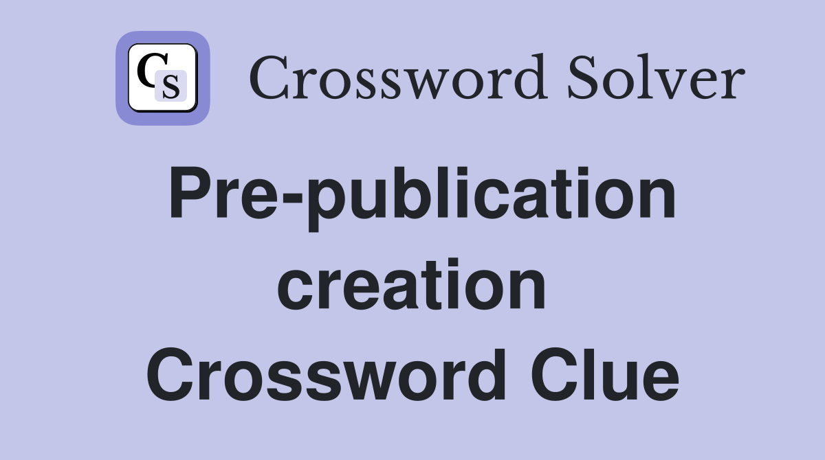 Pre-publication creation Crossword Clue