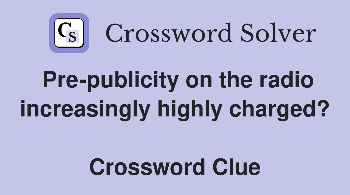 Pre-publicity on the radio increasingly highly charged?  Crossword Clue