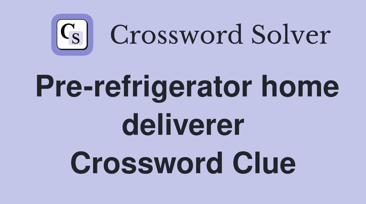 Pre-refrigerator home deliverer Crossword Clue