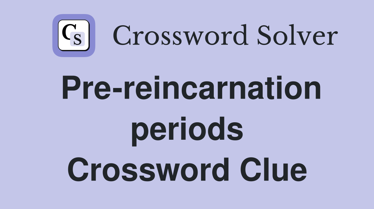 Pre-reincarnation periods Crossword Clue