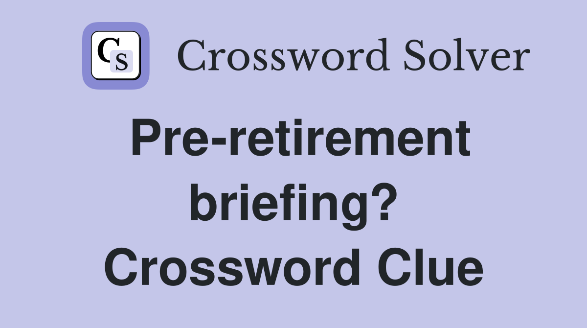 Pre-retirement briefing? Crossword Clue