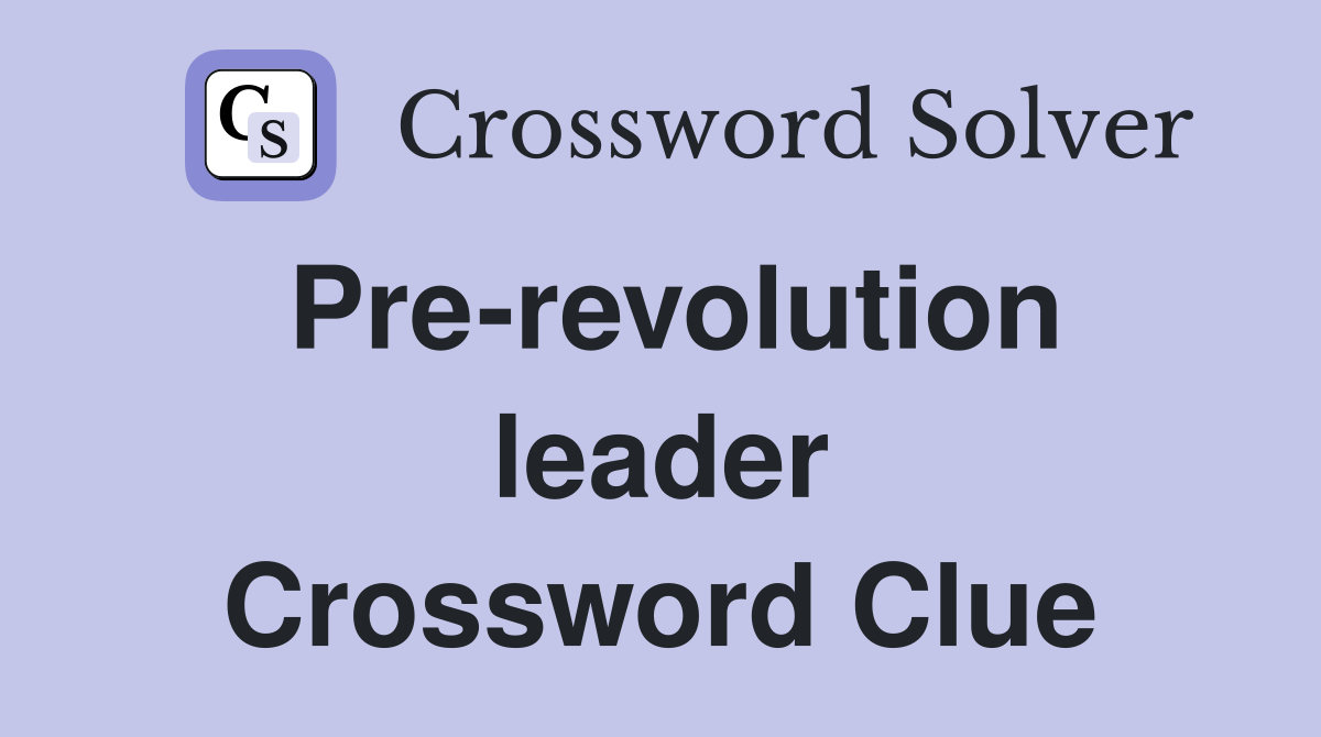 Pre-revolution leader Crossword Clue