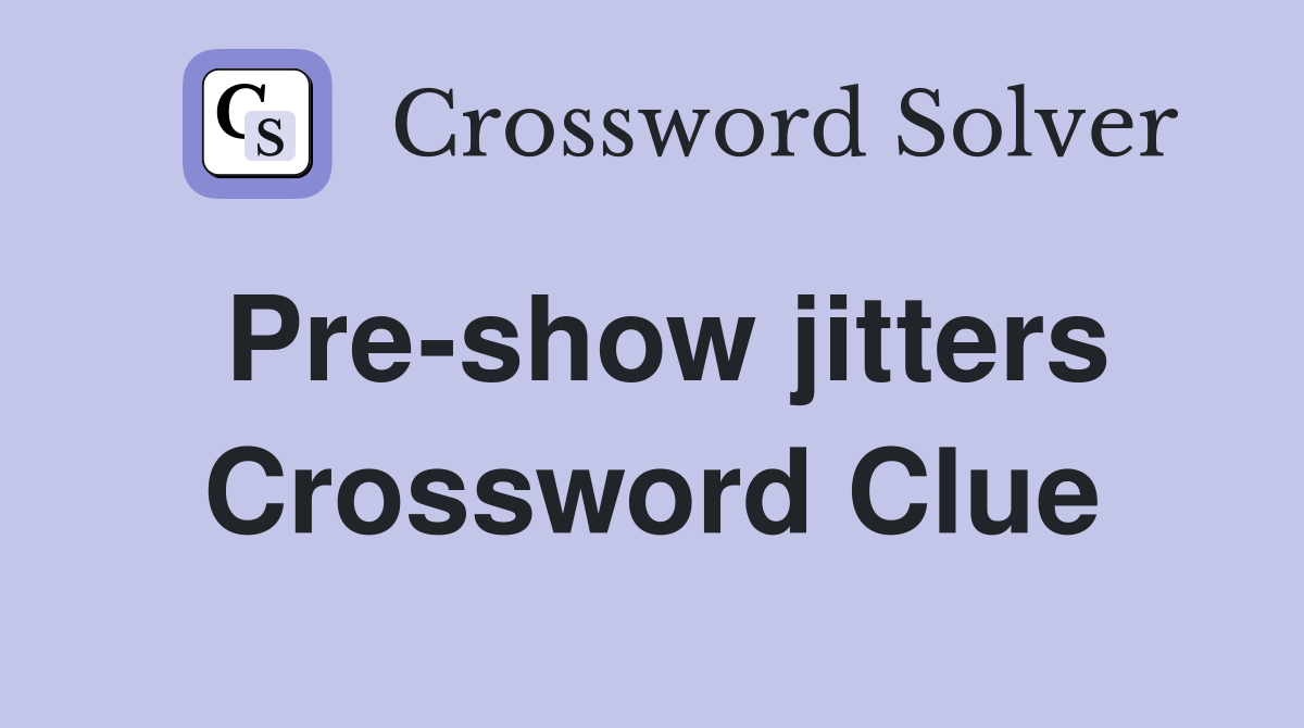 Pre-show jitters Crossword Clue