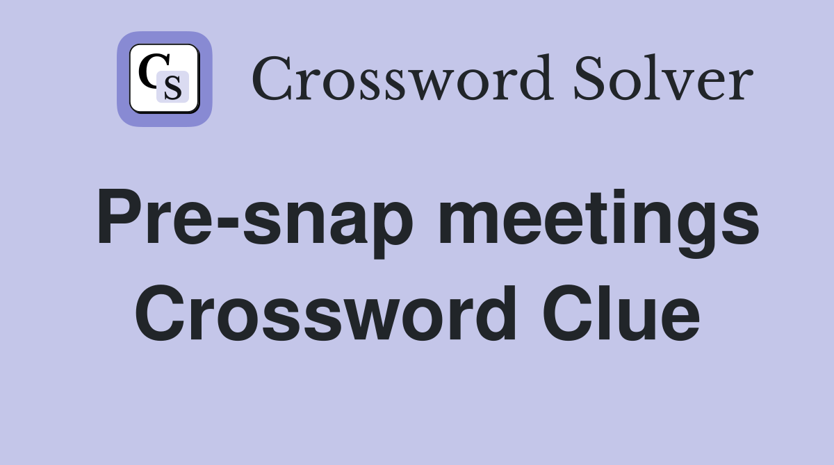 Pre-snap meetings Crossword Clue
