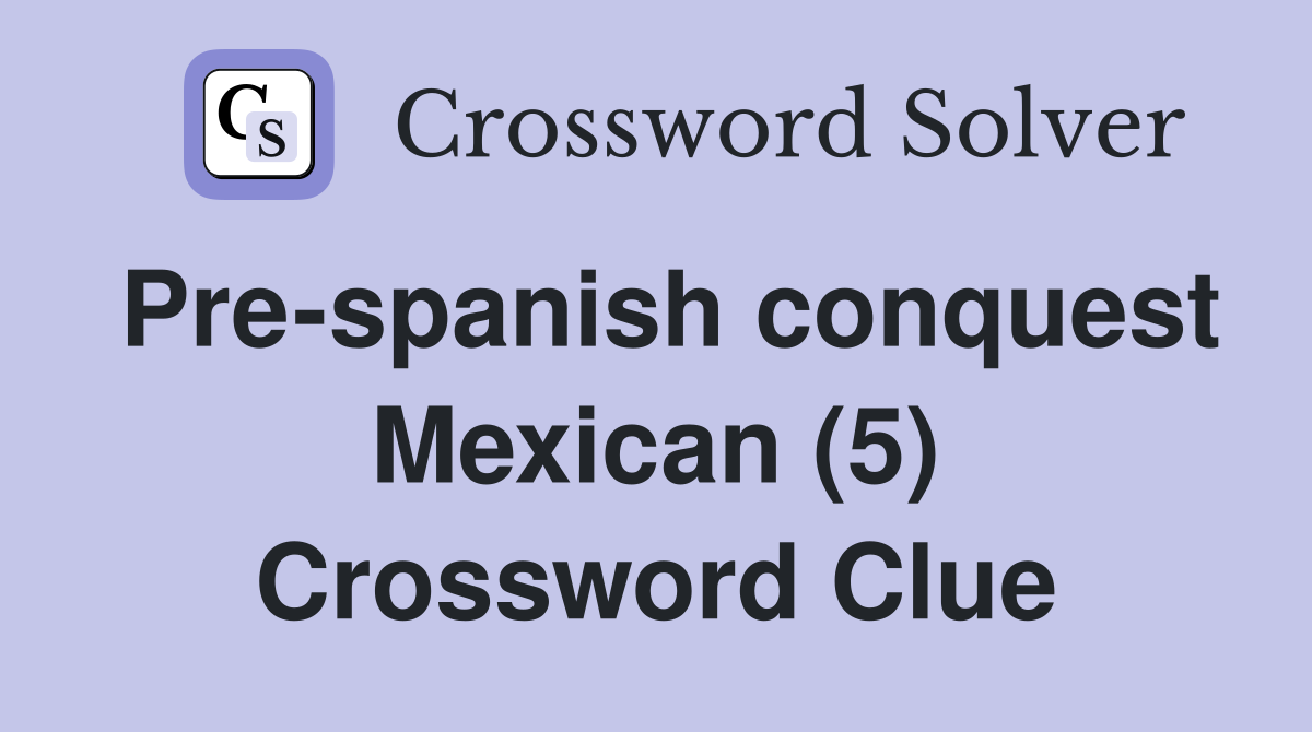 Pre-spanish conquest Mexican (5) Crossword Clue