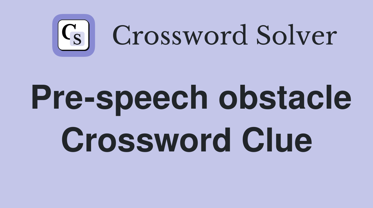 Pre-speech obstacle Crossword Clue